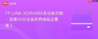 TP-LINK XDR6088多设备负载：连接50台设备后网络延迟暴涨？