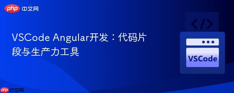 vscode angular开发:代码片段与生产力工具