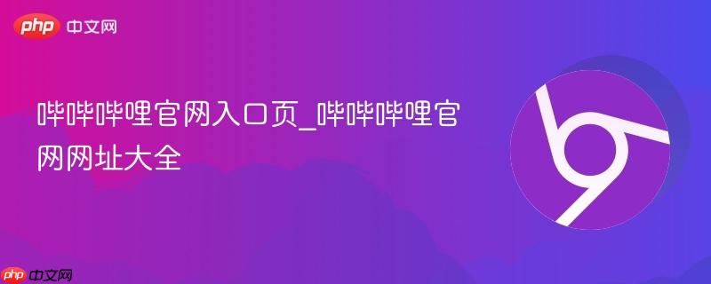 哔哔哔哩官网入口页_哔哔哔哩官网网址大全