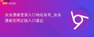 虫虫漫画登录入口地址发布_虫虫漫画官网正版入口直达