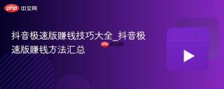 抖音极速版赚钱技巧大全_抖音极速版赚钱方法汇总