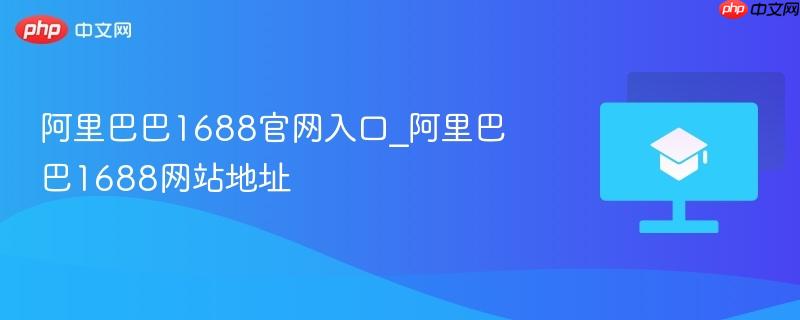 阿里巴巴1688官网入口_阿里巴巴1688网站地址