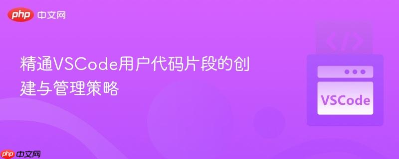 精通vscode用户代码片段的创建与管理策略