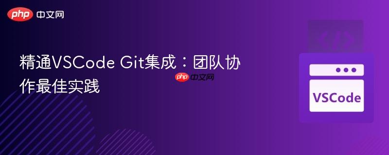 精通vscode git集成:团队协作最佳实践