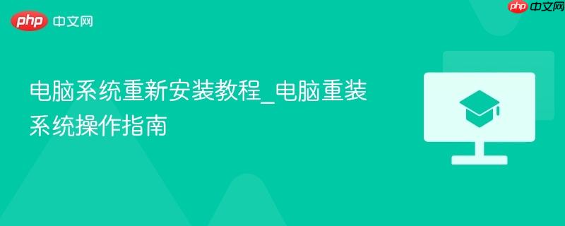 电脑系统重新安装教程_电脑重装系统操作指南