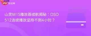 山灵M1S播放器续航揭秘：DSD512连续播放坚持不到4小时？