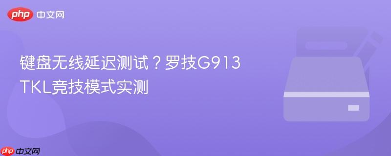 键盘无线延迟测试?罗技g913 tkl竞技模式实测