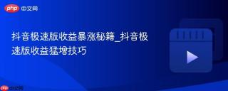 抖音极速版收益暴涨秘籍_抖音极速版收益猛增技巧
