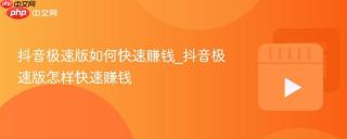 抖音极速版如何快速赚钱_抖音极速版怎样快速赚钱