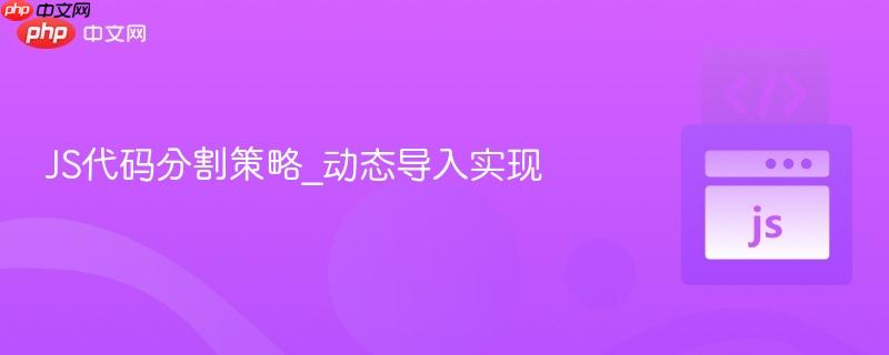 js代码分割策略_动态导入实现