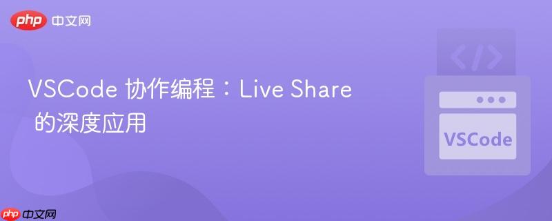 vscode 协作编程:live share 的深度应用