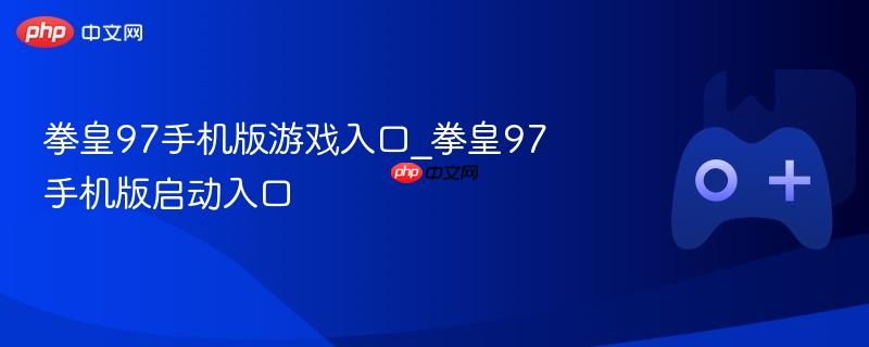 拳皇97手机版游戏入口_拳皇97手机版启动入口