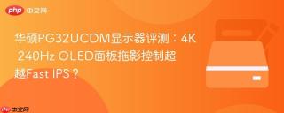 华硕PG32UCDM显示器评测：4K 240Hz OLED面板拖影控制超越Fast IPS？