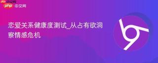 恋爱关系健康度测试_从占有欲洞察情感危机