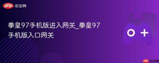 拳皇97手机版进入网关_拳皇97手机版入口网关