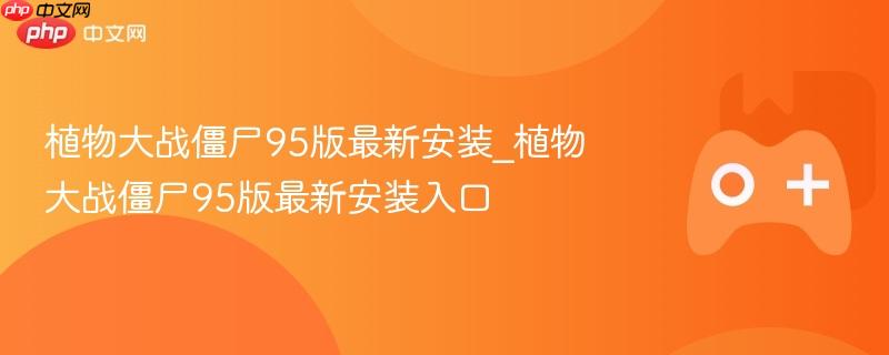 植物大战僵尸95版最新安装_植物大战僵尸95版最新安装入口