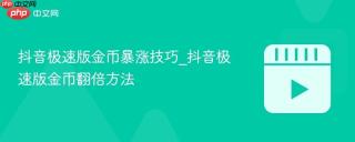 抖音极速版金币暴涨技巧_抖音极速版金币翻倍方法