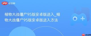 植物大战僵尸95版安卓版进入_植物大战僵尸95版安卓版进入方法