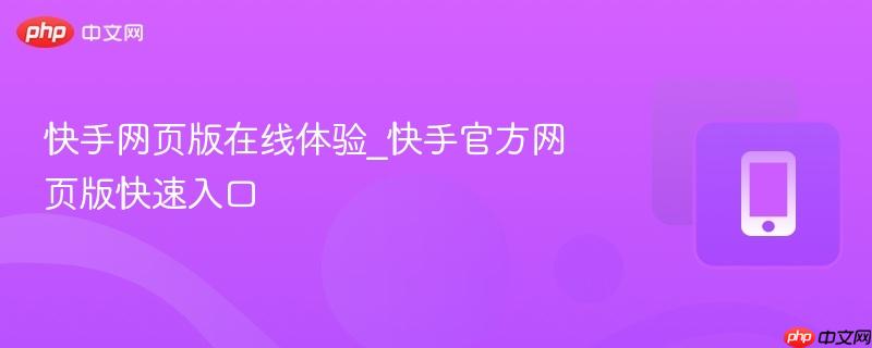 快手网页版在线体验_快手官方网页版快速入口