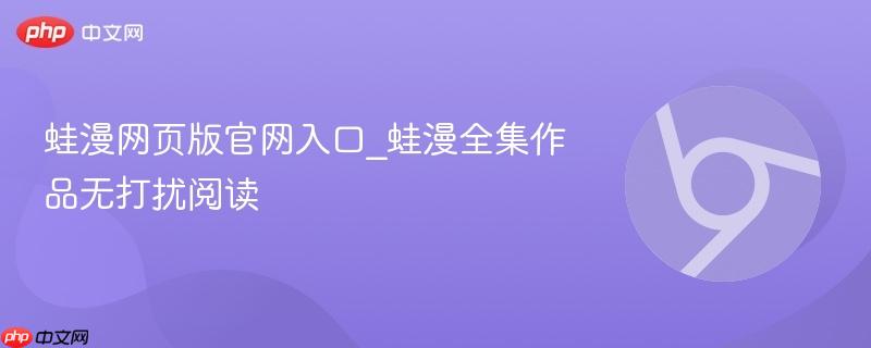 蛙漫网页版官网入口_蛙漫全集作品无打扰阅读