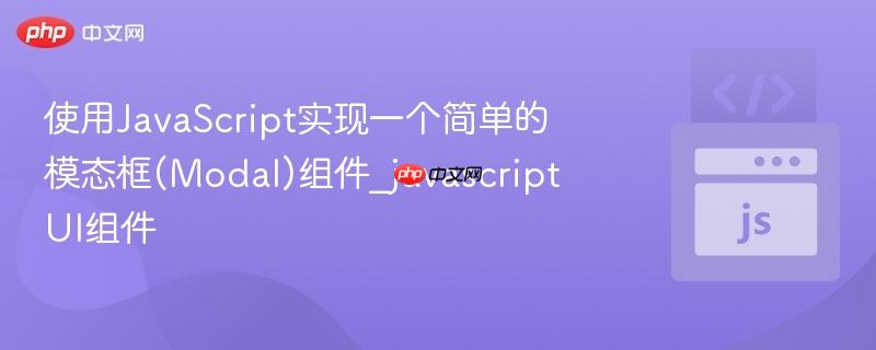 使用javascript实现一个简单的模态框(modal)组件_javascript ui组件