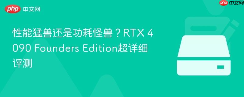 性能猛兽还是功耗怪兽?rtx 4090 founders edition超详细评测
