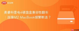 奥睿科雷电4硬盘盒兼容性翻车：连接M2 MacBook频繁断连？