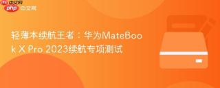 轻薄本续航王者：华为MateBook X Pro 2023续航专项测试