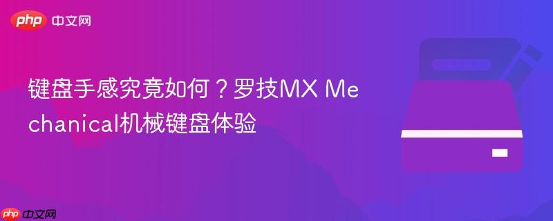 键盘手感究竟如何?罗技mx mechanical机械键盘体验