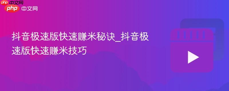 抖音极速版快速赚米秘诀_抖音极速版快速赚米技巧