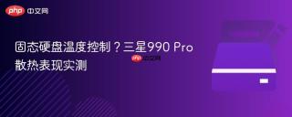 固态硬盘温度控制？三星990 Pro散热表现实测