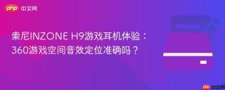 索尼INZONE H9游戏耳机体验：360游戏空间音效定位准确吗？
