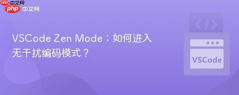 vscode zen mode:如何进入无干扰编码模式?
