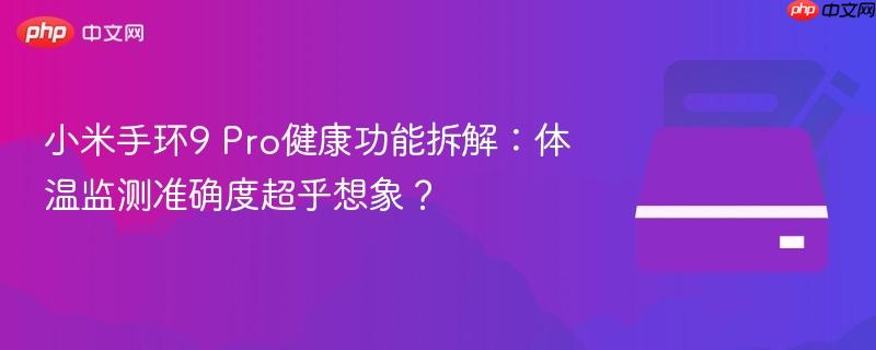 小米手环9 pro健康功能拆解:体温监测准确度超乎想象?