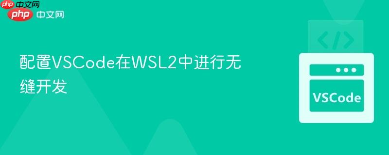 配置vscode在wsl2中进行无缝开发