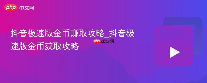 抖音极速版金币赚取攻略_抖音极速版金币获取攻略
