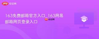 163免费邮箱官方入口_163网易邮箱网页登录入口