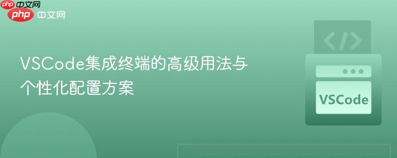 vscode集成终端的高级用法与个性化配置方案