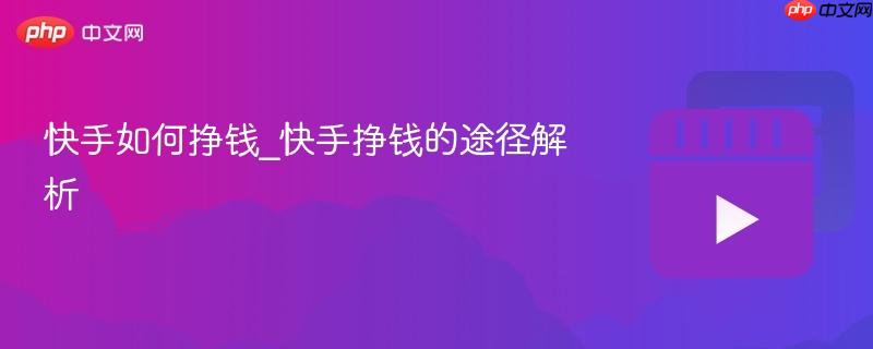 快手如何挣钱_快手挣钱的途径解析