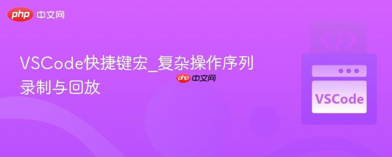 vscode快捷键宏_复杂操作序列录制与回放