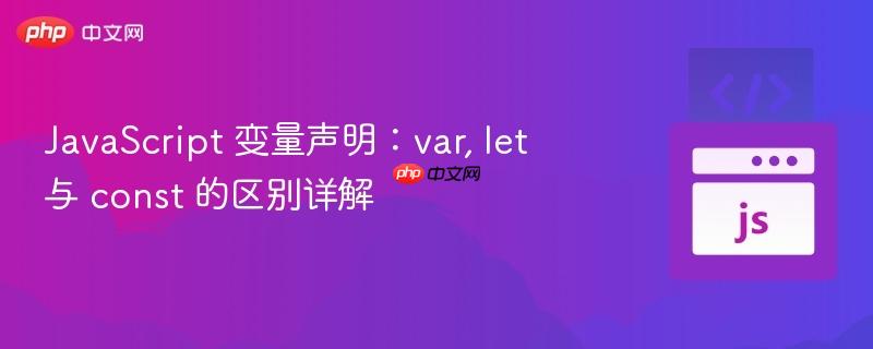javascript 变量声明:var, let 与 const 的区别详解
