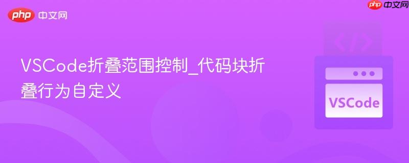 vscode折叠范围控制_代码块折叠行为自定义