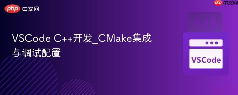 vscode c++开发_cmake集成与调试配置