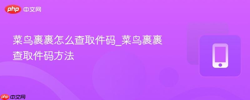 菜鸟裹裹怎么查取件码_菜鸟裹裹查取件码方法