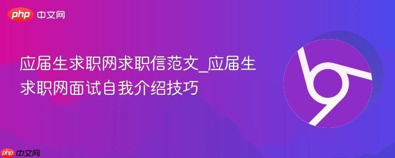 应届生求职网求职信范文_应届生求职网面试自我介绍技巧