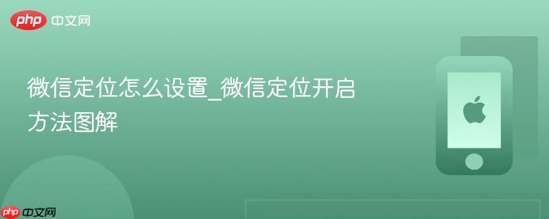 微信定位怎么设置_微信定位开启方法图解