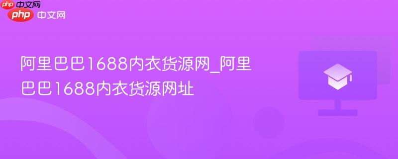 阿里巴巴1688内衣货源网_阿里巴巴1688内衣货源网址