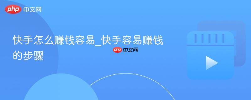 快手怎么赚钱容易_快手容易赚钱的步骤
