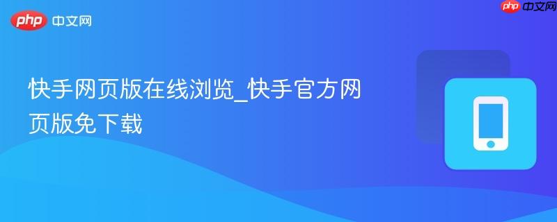 快手网页版在线浏览_快手官方网页版免下载
