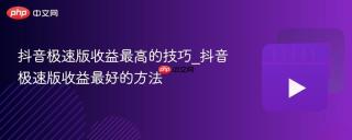 抖音极速版收益最高的技巧_抖音极速版收益最好的方法